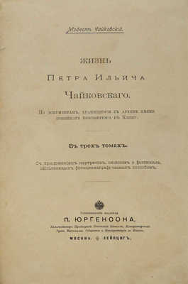 Чайковский М.И. Жизнь Петра Ильича Чайковского. По документам, хранящимся в Архиве имени покойного композитора в Клину. С приложением портретов, снимков и факсимиле, исполненных фото-цинкографическим способом. В 3 т. Т. 1−3. М.; Лейпциг: П. Юргенсон, [1900−1902].