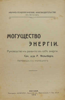 Фельсберг Р. Могущество энергии. Руководство к развитию в себе энергии. М., 1912.