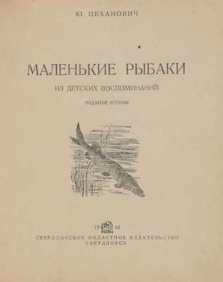 Цеханович Ю. Маленькие рыбаки. Из детских воспоминаний. Изд. 2-е. Свердловск, 1940.