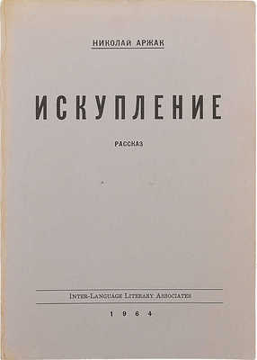 Аржак Н. (Даниэль Ю.). Искупление: Рассказ. США: Inter-Language Literary Association, 1964.