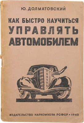 Долматовский Ю.А. Как быстро научиться управлять автомобилем. М.; Л., 1943.