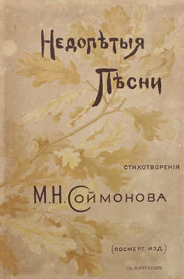 Соймонов М.Н. Недопетые песни. (Посмертное издание). СПб.: Типография А.С. Суворина, 1891.