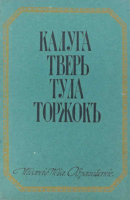 Шамурин Ю.И., Шамурина З.И. Калуга. Тверь. Тула. Торжок. М.: Образование, [1913].