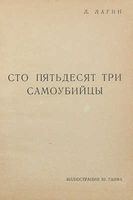 Лагин Л.И. Сто пятьдесят три самоубийцы / Ил. Ю. Ганфа. [М.]: Изд. газеты «Правда», [1935].