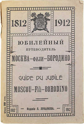 Юбилейный путеводитель Москва – Фили – Бородино. 1812–1912. М., 1912.