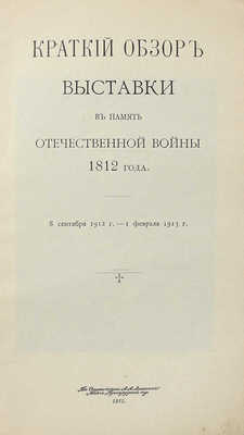 Краткий обзор Выставки в память Отечественной войны 1812 года. 8 сентября 1912 г. — 1 февраля 1913 г. М., 1912.