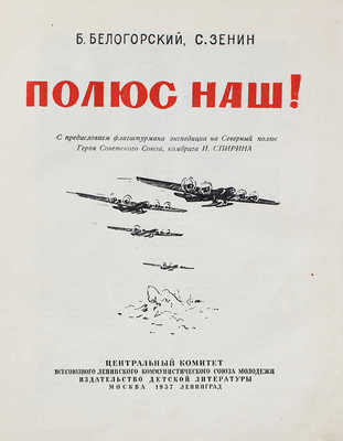 Белогорский Б.Л., Зенин С.С. Полюс наш! М.; Л.: Детиздат, 1937.