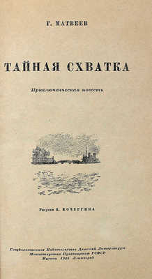 Матвеев Г.И. Тайная схватка. Приключенческая повесть / Рис. Н. Кочергина. М.; Л.: Детгиз, 1948.