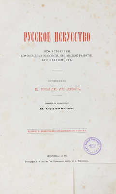 Виолле-ле-Дюк Е. Русское искусство. Его источники, его составные элементы, его высшее развитие, его будущность / Пер. с фр. Н. Султанов. М.: Изд. Художественно-промышленного музеума, 1879.