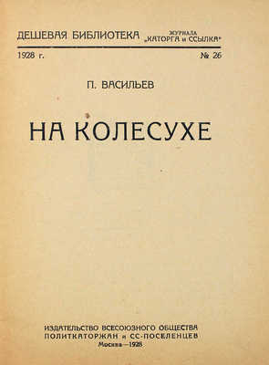 Васильев П. На колесухе. М.: Изд-во Всесоюз. об-ва политкаторжан и сс.-поселенцев, 1928.