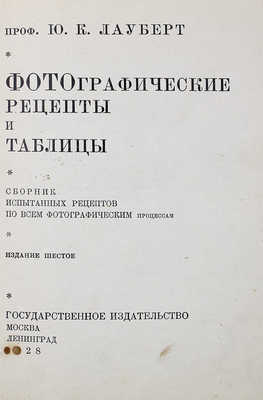 Лауберт Ю.К. Фотографические рецепты и таблицы / Сб. испытанных рецептов по всем фотографическим процессам. Изд. 6-е. М.; Л.: Гос. изд-во, 1928.