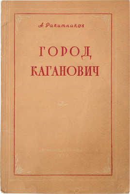 Ракитников А.Н. Город Каганович. [М.]: Московский рабочий, 1939.
