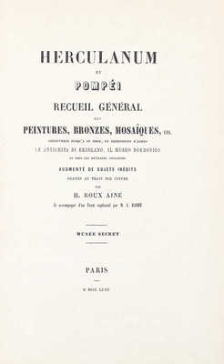 [Общая коллекция картин, бронзы, мозаики и т.д. Геркуланума и Помпеи. Обнаруженные по сей день и воспроизведенные после Antichita di ercilano, il Museo borbonico и всех подобных работ…]. Paris, 1872.
